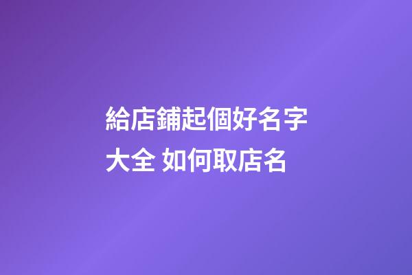 給店鋪起個好名字大全 如何取店名-第1張-店鋪起名-玄機派